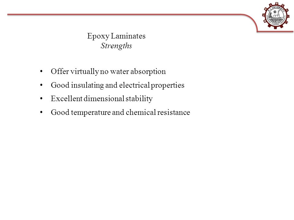 Epoxy Laminates Strengths Offer virtually no water absorption Good insulating and electrical properties Excellent dimensional stability Good temperature and chemical resistance
