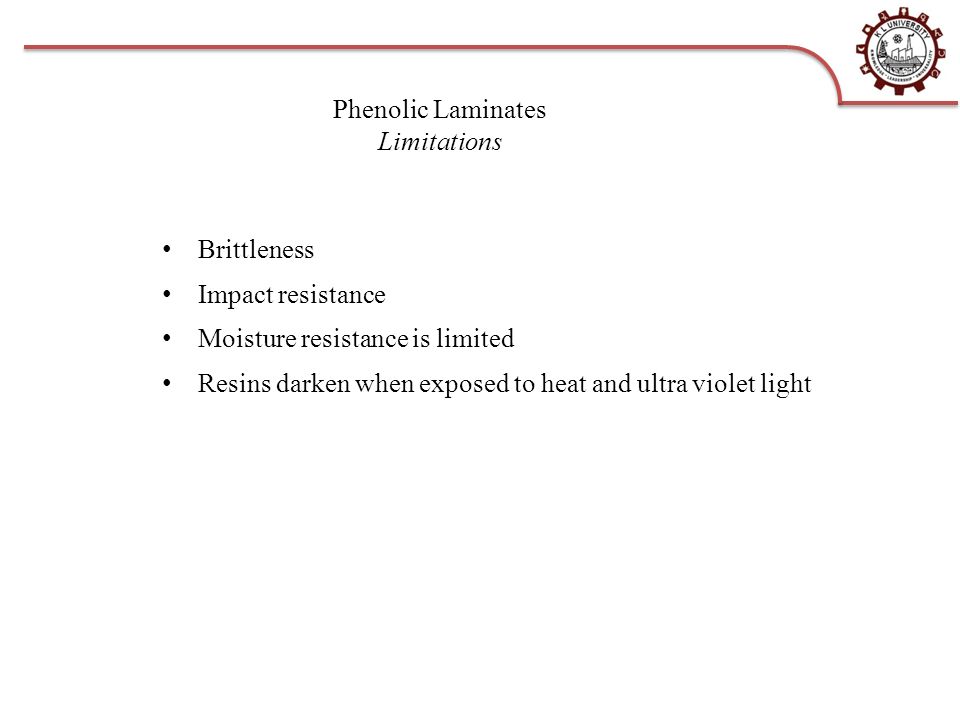 Phenolic Laminates Limitations Brittleness Impact resistance Moisture resistance is limited Resins darken when exposed to heat and ultra violet light