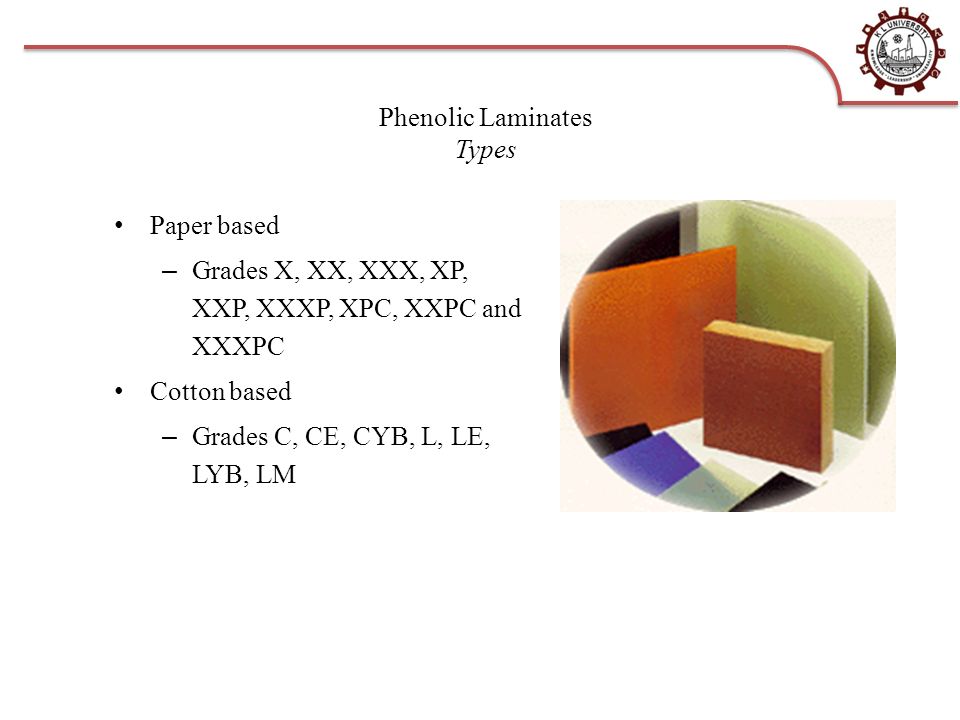 Phenolic Laminates Types Paper based – Grades X, XX, XXX, XP, XXP, XXXP, XPC, XXPC and XXXPC Cotton based – Grades C, CE, CYB, L, LE, LYB, LM