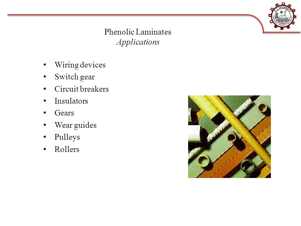 Phenolic Laminates Applications Wiring devices Switch gear Circuit breakers Insulators Gears Wear guides Pulleys Rollers