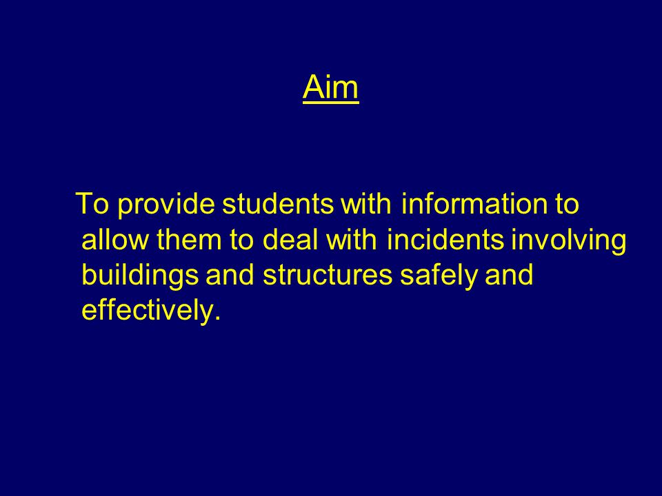 Aim To provide students with information to allow them to deal with incidents involving buildings and structures safely and effectively.