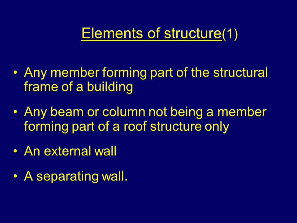 Elements of structure (1) Any member forming part of the structural frame of a building Any beam or column not being a member forming part of a roof structure only An external wall A separating wall.