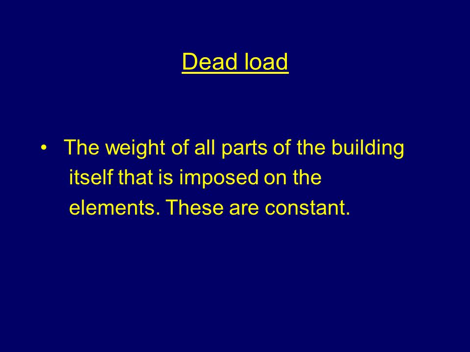 Dead load The weight of all parts of the building itself that is imposed on the elements.